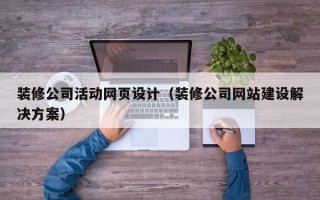 雅安装修公司活动网页设计（装修公司网站建设解决方案）