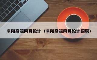 雅安阜阳高端网页设计（阜阳高端网页设计招聘）