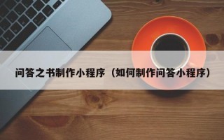 雅安问答之书制作小程序（如何制作问答小程序）