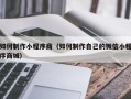 雅安如何制作小程序商（如何制作自己的微信小程序商城）