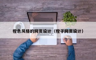 雅安橙色风格的网页设计（橙子网页设计）