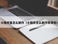 雅安小程序是怎么制作（小程序怎么制作和发布）