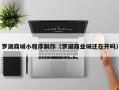 雅安罗湖商城小程序制作（罗湖商业城还在开吗）