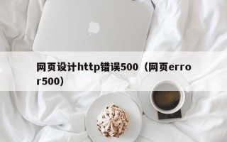 雅安网页设计http错误500（网页error500）